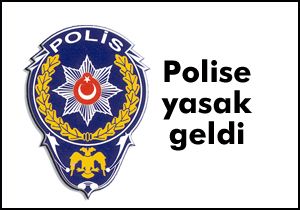 Polise yasak geldi